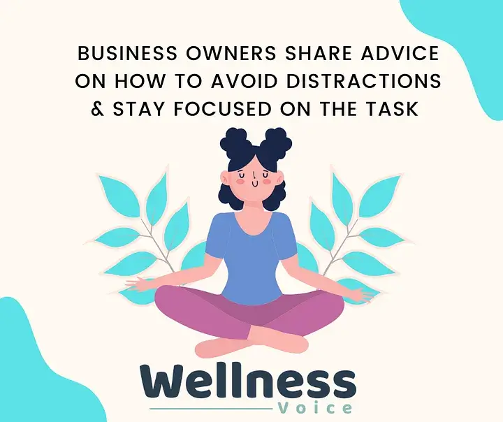 Business Owners Share Advice On How To Avoid Distractions & Stay Focused On The Task